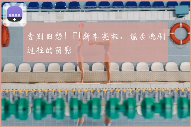 告别旧怨!F1新车亮相,能否洗刷过往的阴影