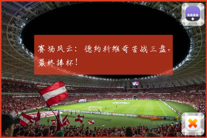 赛场风云:德约科维奇苦战三盘,最终捧杯!