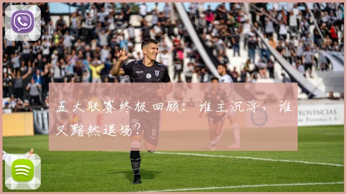 五大联赛终极回顾：谁主沉浮，谁又黯然退场？