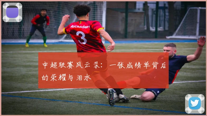 中超联赛风云录:一张成绩单背后的荣耀与泪水