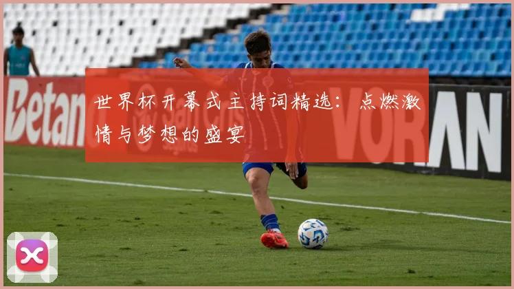 世界杯开幕式主持词精选:点燃激情与梦想的盛宴