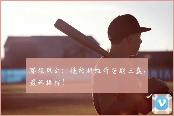 赛场风云:德约科维奇苦战三盘,最终捧杯!