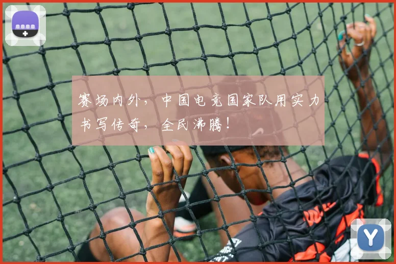 赛场内外,中国电竞国家队用实力书写传奇,全民沸腾!