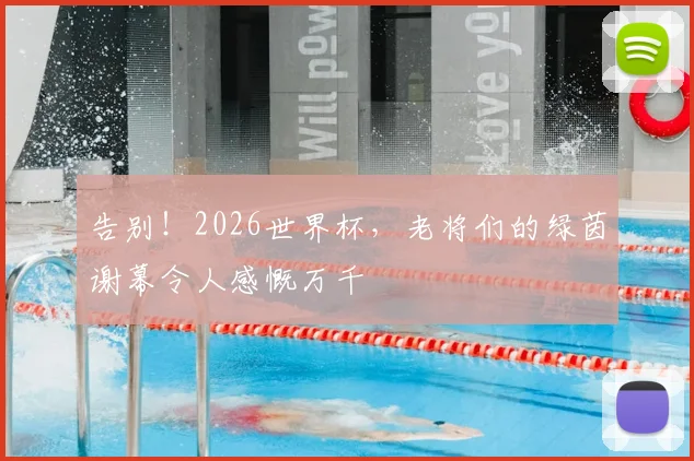 告别!2026世界杯,老将们的绿茵谢幕令人感慨万千