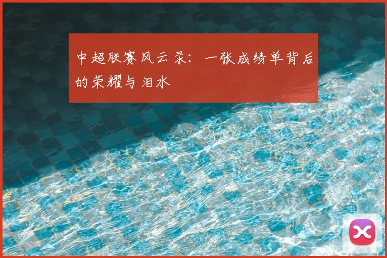 中超联赛风云录：一张成绩单背后的荣耀与泪水