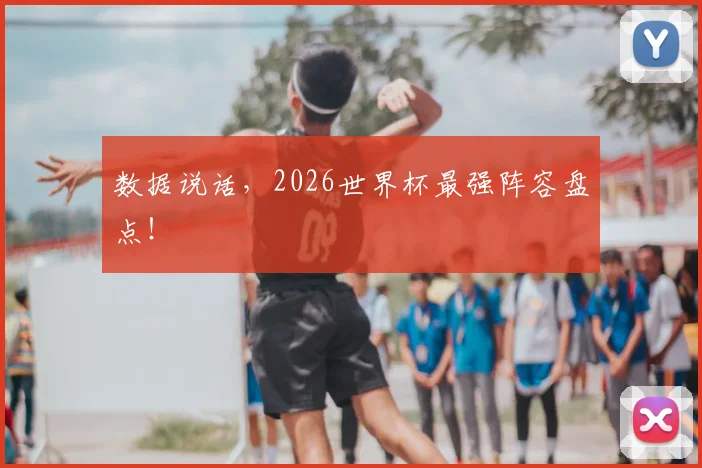 数据说话,2026世界杯最强阵容盘点!