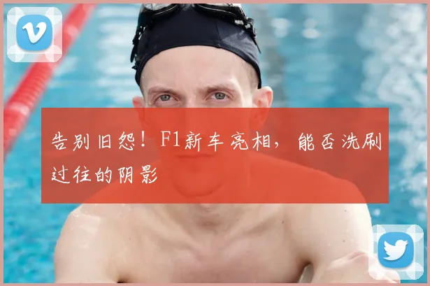 告别旧怨!F1新车亮相,能否洗刷过往的阴影
