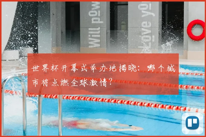世界杯开幕式举办地揭晓:哪个城市将点燃全球激情?