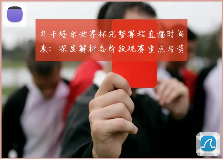 年卡塔尔世界杯完整赛程直播时间表:深度解析各阶段观赛重点与黄金时段