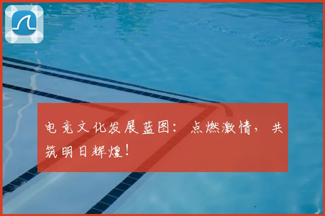电竞文化发展蓝图:点燃激情,共筑明日辉煌!