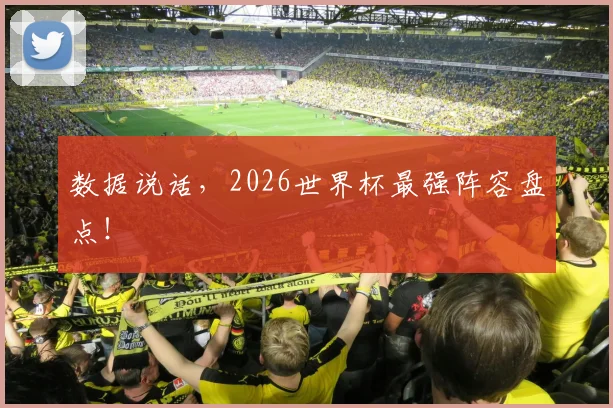 数据说话，2026世界杯最强阵容盘点！